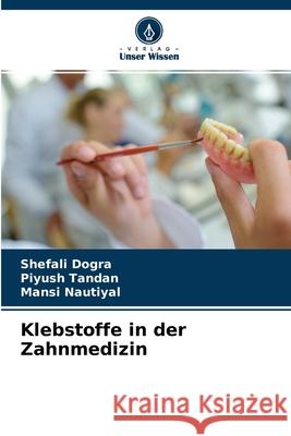 Klebstoffe in der Zahnmedizin Shefali Dogra, Piyush Tandan, Mansi Nautiyal 9786204155197 Verlag Unser Wissen - książka