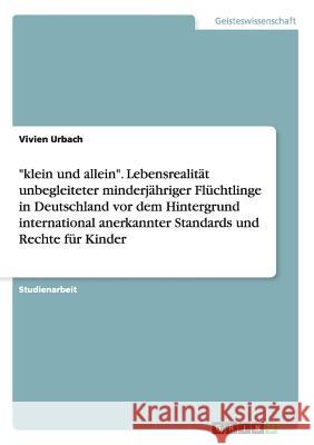 klein und allein. Lebensrealität unbegleiteter minderjähriger Flüchtlinge in Deutschland vor dem Hintergrund international anerkannter Standards und R Urbach, Vivien 9783638948791 Grin Verlag - książka