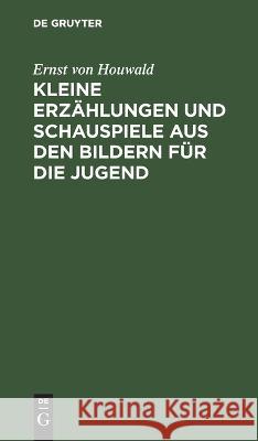 Kleine Erzählungen und Schauspiele aus den Bildern für die Jugend Ernst Von Houwald 9783112632192 De Gruyter - książka