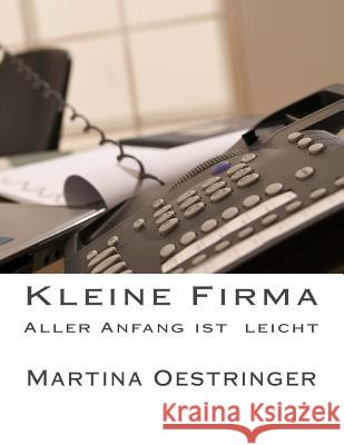 Kleine Firma: Aller Anfang ist leicht Oestringer, Martina 9781541088894 Createspace Independent Publishing Platform - książka