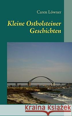 Kleine Ostholsteiner Geschichten: 11 Kurzgeschichten zwischen Wellen und Wind Löwner Caren 9783837002911 Books on Demand - książka