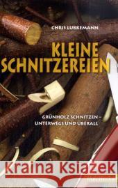 Kleine Schnitzereien : Grünholz schnitzen unterwegs und überall Lubkemann, Chris   9783866309388 Holzwerken im Vincentz Network - książka