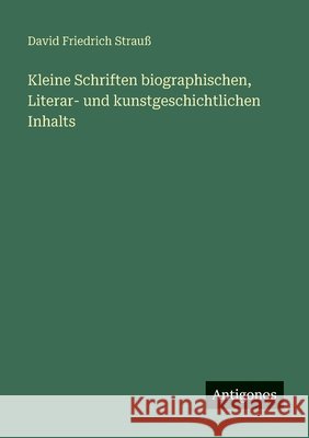 Kleine Schriften biographischen, Literar- und kunstgeschichtlichen Inhalts David Friedrich Strau? 9783388480107 Antigonos Verlag - książka