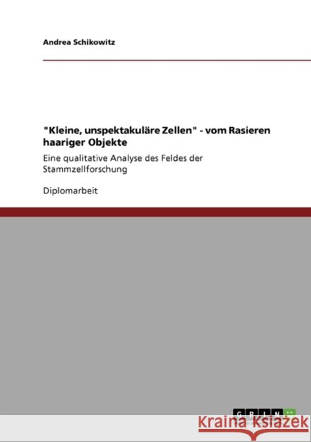 Kleine, unspektakuläre Zellen - vom Rasieren haariger Objekte: Eine qualitative Analyse des Feldes der Stammzellforschung Schikowitz, Andrea 9783640155491 Grin Verlag - książka