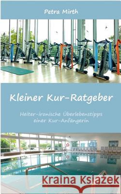 Kleiner Kur-Ratgeber: Heiter-ironische Überlebenstipps einer Kur-Anfängerin Mirth, Petra 9783743101470 Books on Demand - książka