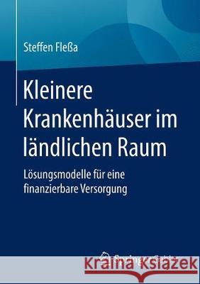 Kleinere Krankenhäuser Im Ländlichen Raum: Lösungsmodelle Für Eine Finanzierbare Versorgung Fleßa, Steffen 9783658281045 Springer Gabler - książka