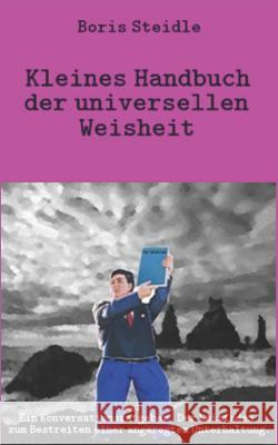 Kleines Handbuch der universellen Weisheit: Ein Konversationsratgeber. Der Leitfaden zum Bestreiten einer angeregten Unterhaltung. Boris Steidle 9781540458926 Createspace Independent Publishing Platform - książka