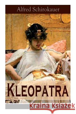 Kleopatra: Lebensgeschichte der legend�ren �gyptischen K�nigin (Historischer Roman) Alfred Schirokauer 9788026859642 e-artnow - książka