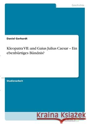 Kleopatra VII. und Gaius Julius Caesar - Ein ebenbürtiges Bündnis? Gerhardt, Daniel 9783346437075 Grin Verlag - książka