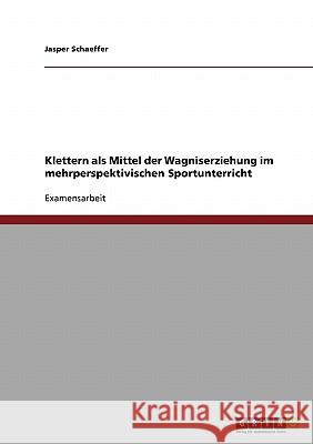 Klettern als Mittel der Wagniserziehung im mehrperspektivischen Sportunterricht Schaeffer, Jasper 9783638921077 Grin Verlag - książka