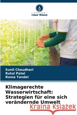 Klimagerechte Wasserwirtschaft: Strategien für eine sich verändernde Umwelt Chaudhari, Sunil, Patel, Rutul, Tandel, Roma 9786209336829 Verlag Unser Wissen - książka