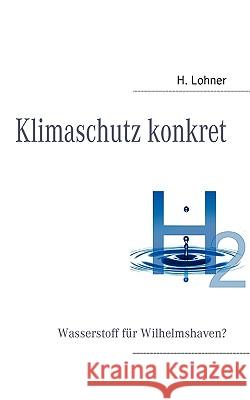 Klimaschutz konkret: Wasserstoff für Wilhelmshaven? Harald Lohner 9783833494024 Books on Demand - książka