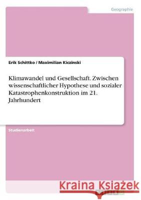 Klimawandel und Gesellschaft. Zwischen wissenschaftlicher Hypothese und sozialer Katastrophenkonstruktion im 21. Jahrhundert Erik Schittko Maximilian Kiczinski 9783668497238 Grin Verlag - książka