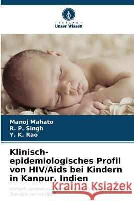 Klinisch-epidemiologisches Profil von HIV/Aids bei Kindern in Kanpur, Indien Mahato, Manoj, Singh, R. P., Rao, Y. K. 9786208756352 Verlag Unser Wissen - książka