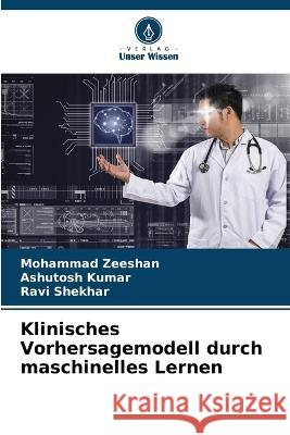 Klinisches Vorhersagemodell durch maschinelles Lernen Mohammad Zeeshan Ashutosh Kumar Ravi Shekhar 9786205652404 Verlag Unser Wissen - książka