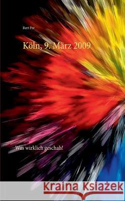 Köln, 9. März 2009: Was wirklich geschah! Bert Per 9783739212425 Books on Demand - książka