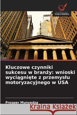 Kluczowe czynniki sukcesu w branzy: wnioski wyciagniete z przemyslu motoryzacyjnego w USA Munyedza, Prosper 9786207481996 Wydawnictwo Nasza Wiedza - książka