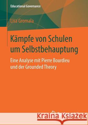 Kämpfe Von Schulen Um Selbstbehauptung: Eine Analyse Mit Pierre Bourdieu Und Der Grounded Theory Gromala, Lisa 9783658235116 Springer VS - książka