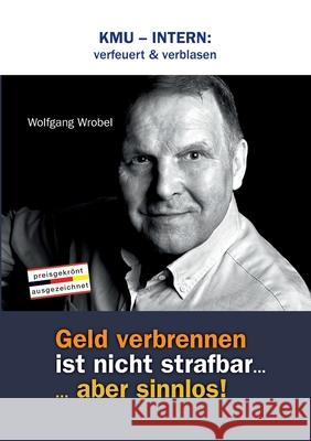 Kmu - Intern: verfeuert & verblasen: Geld verbrennen ist nicht strafbar... aber sinnlos! Wrobel, Wolfgang 9783749791576 Tredition Gmbh - książka