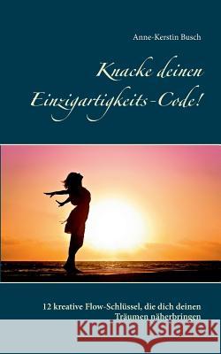 Knacke deinen Einzigartigkeits-Code!: 12 kreative Flow-Schlüssel, die dich deinen Träumen näherbringen Busch, Anne-Kerstin 9783743162297 Books on Demand - książka