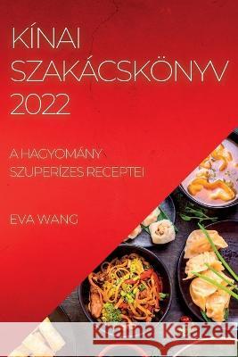 Kínai Szakácskönyv 2022: A Hagyomány Szuperízes Receptei Wang, Eva 9781837893218 Eva Wang - książka