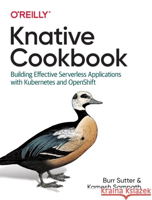 Knative Cookbook: Building Effective Serverless Applications with Kubernetes and Openshift Burr Sutter Kamesh Sampath 9781492061199 O'Reilly Media - książka