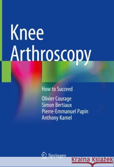 Knee Arthroscopy: How to Succeed Olivier Courage Simon Bertiaux Pierre-Emmanuel Papin 9783030828295 Springer - książka