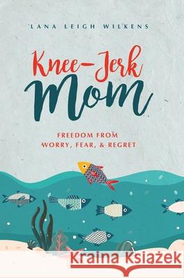 Knee-Jerk Mom: Freedom From Worry, Fear, & Regret Lana Leigh Wilkens 9781647461928 Author Academy Elite - książka