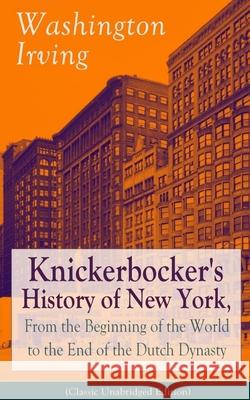 Knickerbocker's History of New York, From the Beginning of the World to the End of the Dutch Dynasty (Classic Unabridged Edition): From the Prolific American Writer, Biographer and Historian, Author o Washington Irving 9788026891130 E-Artnow - książka