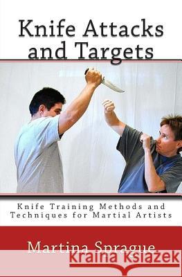 Knife Attacks and Targets: Knife Training Methods and Techniques for Martial Artists Martina Sprague 9781484065143 Createspace Independent Publishing Platform - książka