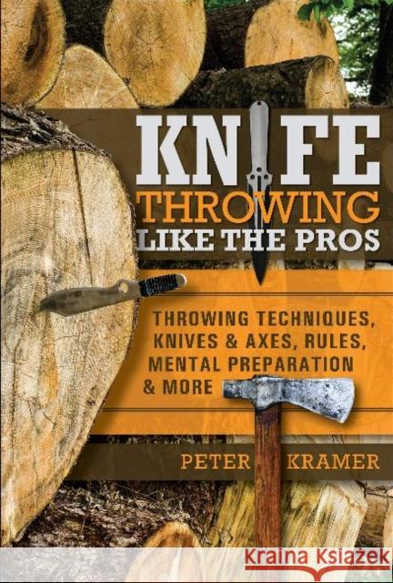 Knife Throwing Like the Pros: Throwing Techniques, Knives & Axes, Rules, Mental Preparation & More Peter Kramer 9780764360633 Schiffer Publishing - książka
