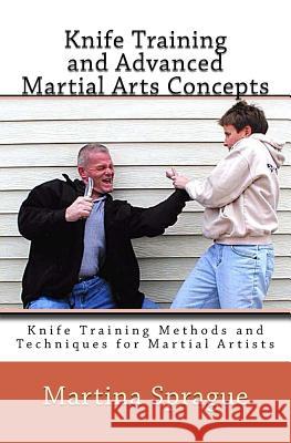 Knife Training and Advanced Martial Arts Concepts: Knife Training Methods and Techniques for Martial Artists Martina Sprague 9781508890119 Createspace Independent Publishing Platform - książka