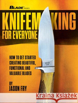 Knifemaking for Everyone: How to Get Started Creating Beautiful, Functional and Valuable Blades Jason Fry 9781959265634 Gun Digest Books - książka