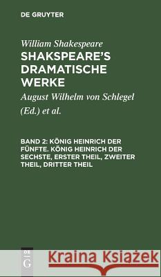 König Heinrich der Fünfte. König Heinrich der Sechste, Erster Theil, Zweiter Theil, Dritter Theil William August Wil Shakespeare Schlegel, William Shakespeare, August Wilhelm Schlegel, Ludwig Tieck 9783111045511 De Gruyter - książka