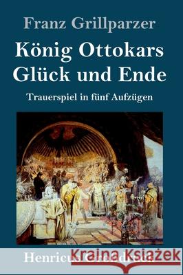 König Ottokars Glück und Ende (Großdruck): Trauerspiel in fünf Aufzügen Grillparzer, Franz 9783847847366 LIGHTNING SOURCE UK LTD - książka