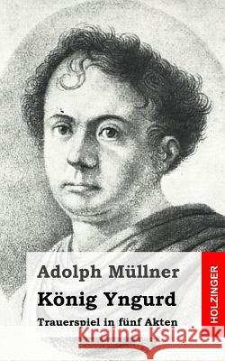 König Yngurd: Trauerspiel in fünf Akten Mullner, Adolph 9781482655575 Createspace - książka