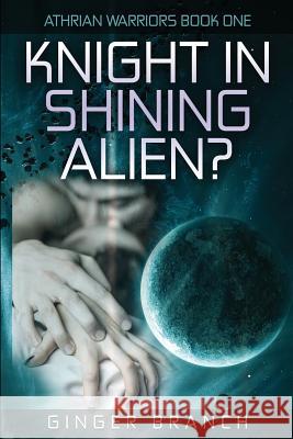 Knight In Shining Alien?: Athrian Warriors Book One Branch, Ginger a. 9780986342431 Ginger Branch - książka