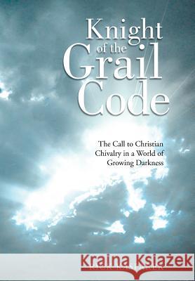 Knight of the Grail Code: The Call to Christian Chivalry in a World of Growing Darkness Rick Kasparek 9781490862019 WestBow Press - książka