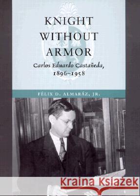 Knight Without Armor: Carlos Eduardo Castañeda, 1896-1958 Almaraz, Felix D. 9780890968901 Texas A&M University Press - książka