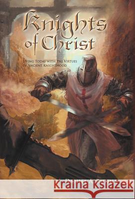 Knights of Christ: Living Today with the Virtues of Ancient Knighthood Biddle, Daniel A. 9781449750428 WestBow Press - książka