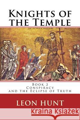 Knights of the Temple: Conspiracy and the Eclipse of Truth Dr Leon Roger Hunt 9781484813492 Createspace - książka