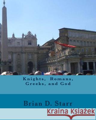 Knights, Romans, Greeks, and God MR Brian Daniel Starr 9781537728698 Createspace Independent Publishing Platform - książka