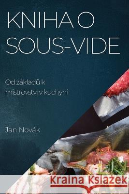 Kniha o Sous-Vide: Od zakladů k mistrovstvi v kuchyni Jan Novak   9781783817108 Jan Novak - książka