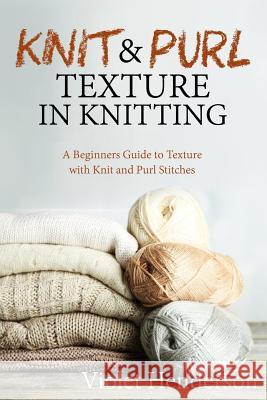 Knit and Purl Texture in Knitting: A Beginners Guide to Texture with Knit and Purl Stitches Violet Henderson 9781533664853 Createspace Independent Publishing Platform - książka