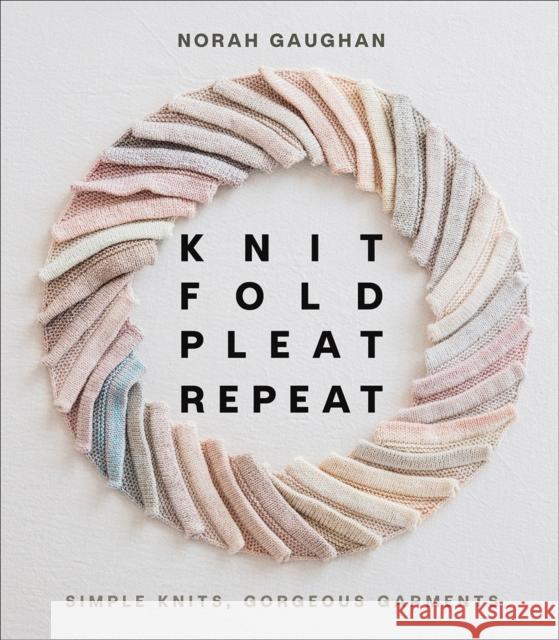 Knit Fold Pleat Repeat: Simple Knits, Gorgeous Garments: Simple Knits, Gorgeous Garments Norah Gaughan 9781419749681 Abrams - książka