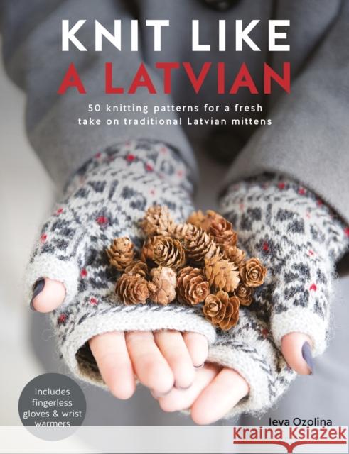 Knit Like a Latvian: 50 Knitting Patterns for a Fresh Take on Traditional Latvian Mittens Ieva (Author) Ozolina 9781446306727 David & Charles - książka