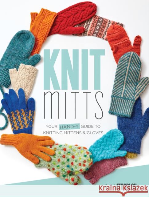 Knit Mitts: The Ultimate Guide to Knitting Mittens & Gloves for the Whole Family Kate Atherley 9781632504920 Interweave Press - książka