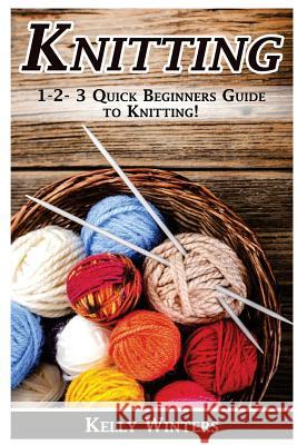 Knitting: 1-2-3 Quick Beginner's Guide to Knitting! Kelly Winters 9781542582902 Createspace Independent Publishing Platform - książka