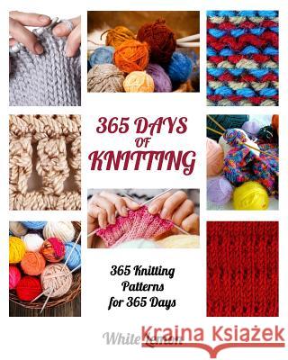 Knitting: 365 Days of Knitting: 365 Knitting Patterns for 365 Days (Knitting, Knitting Patterns, DIY Knitting, Knitting Books, K White Lemon 9781539929505 Createspace Independent Publishing Platform - książka