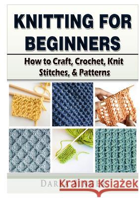 Knitting for Beginners: How to Craft, Crochet, Knit Stitches, & Patterns Darla Singer 9780359157051 Abbott Properties - książka